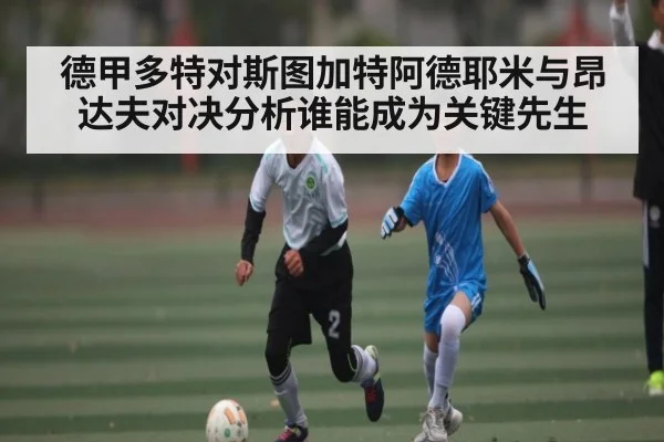 德甲多特对斯图加特阿德耶米与昂达夫对决分析谁能成为关键先生