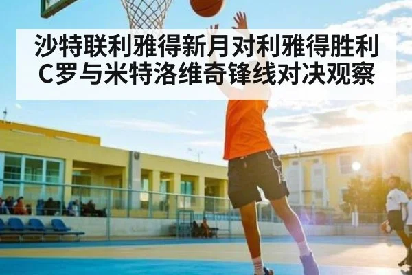 沙特联利雅得新月对利雅得胜利C罗与米特洛维奇锋线对决观察